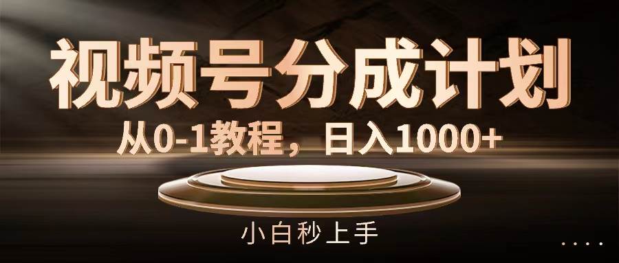 视频号分成计划，从0-1教程，日入1000+-飞鱼网创