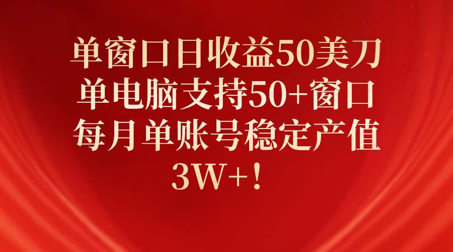 单窗口日收益50美刀，单电脑支持50+窗口，每月单账号稳定产值3W+！-飞鱼网创