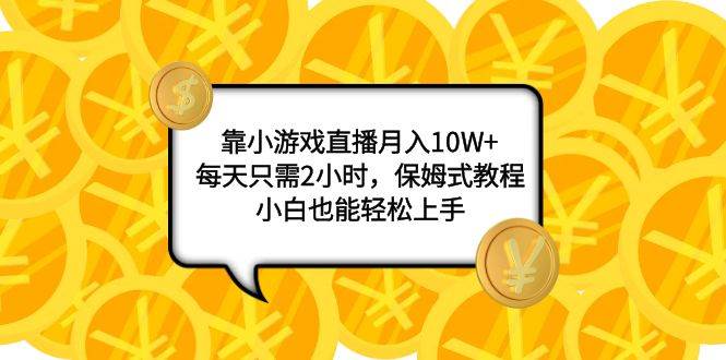 靠小游戏直播月入10W+，每天只需2小时，保姆式教程，小白也能轻松上手-飞鱼网创