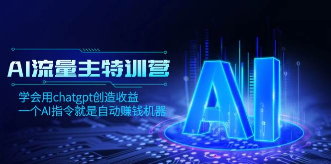 AI流量主训练营，学会用chatgpt创造收益，一个AI指令就是自动赚钱机器-飞鱼网创