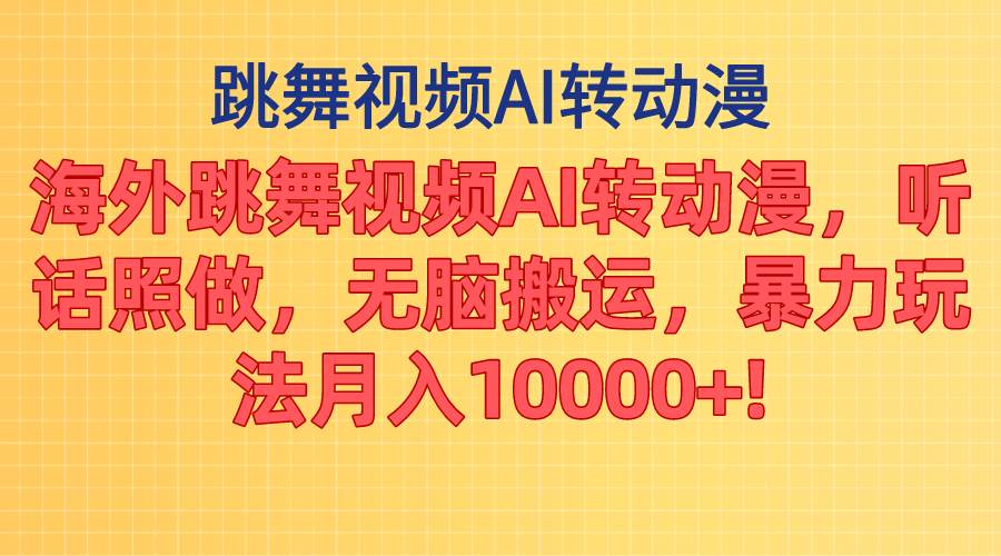 海外跳舞视频AI转动漫，听话照做，无脑搬运，暴力玩法 月入10000+-飞鱼网创