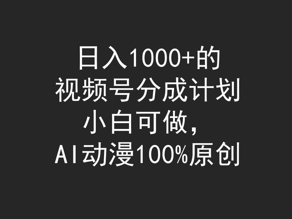 日入1000+的视频号分成计划，小白可做，AI动漫100%原创-飞鱼网创