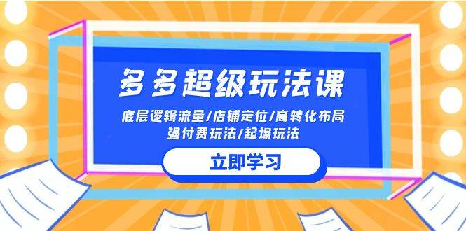 2024多多 超级玩法课 流量底层逻辑/店铺定位/高转化布局/强付费/起爆玩法-飞鱼网创