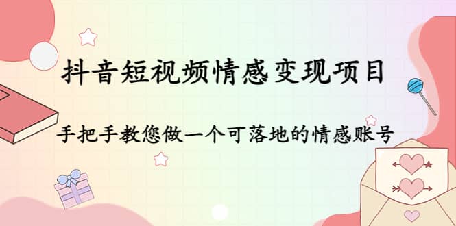 抖音短视频情感变现项目：手把手教您做一个可落地的情感账号-飞鱼网创