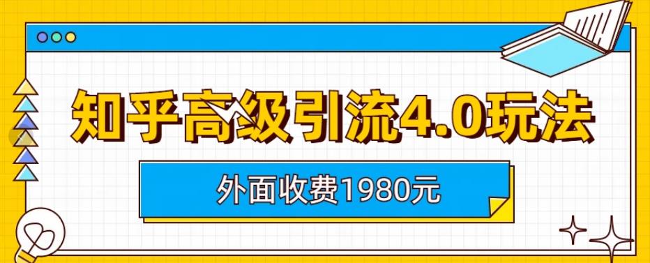 外面收费1980知乎高级引流4.0玩法，纯实操课程【揭秘】-飞鱼网创