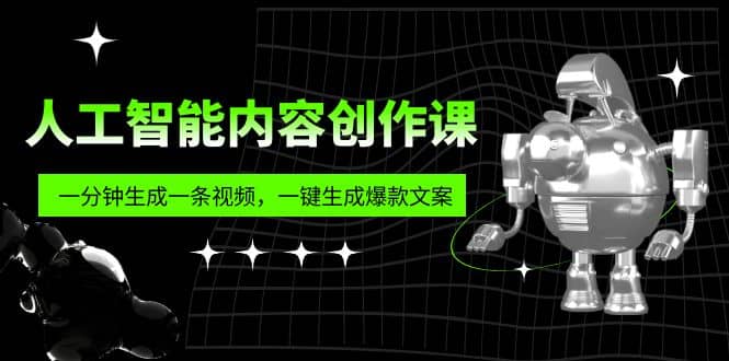 人工智能内容创作课：帮你一分钟生成一条视频，一键生成爆款文案（7节课）-飞鱼网创