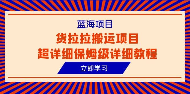 蓝海项目，货拉拉搬运项目超详细保姆级详细教程（6节课）-飞鱼网创