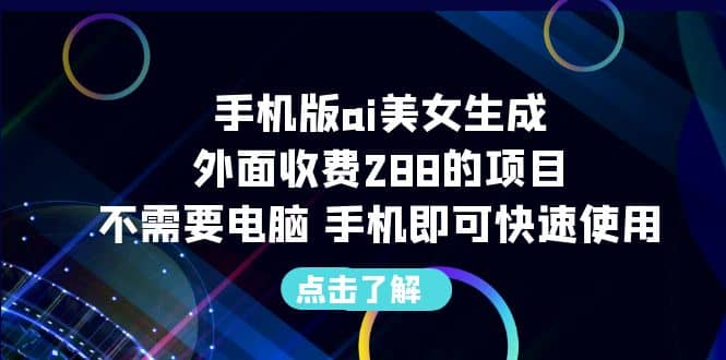 手机版ai美女生成-外面收费288的项目，不需要电脑，手机即可快速使用-飞鱼网创