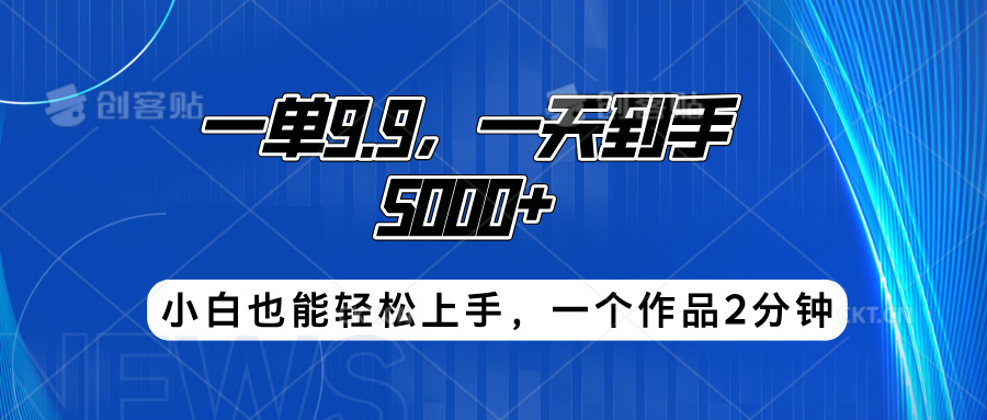 搭子项目，一单9.9，一天到手5000+，小白也能轻松上手，一个作品2分钟-飞鱼网创