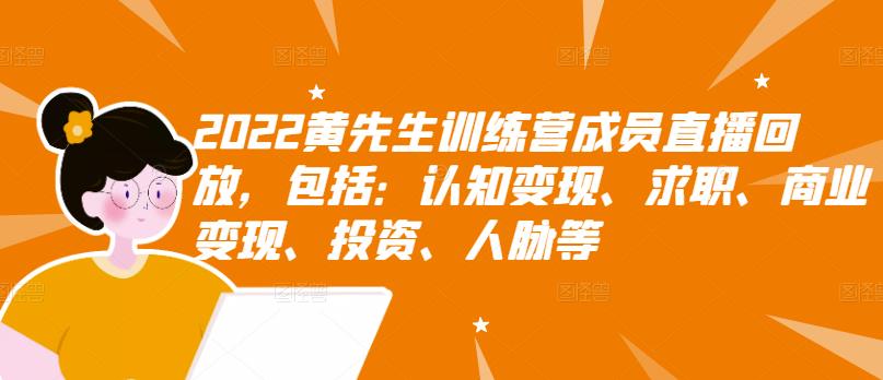 2022黄先生训练营成员直播回放，包括：认知变现、求职、商业变现、投资、人脉等-飞鱼网创