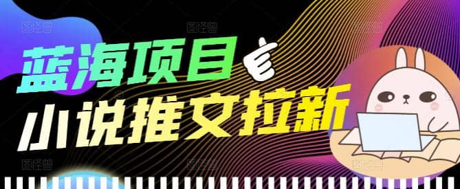 外面收费6880的小说推文拉新项目，个人工作室可批量做【详细教程】-飞鱼网创