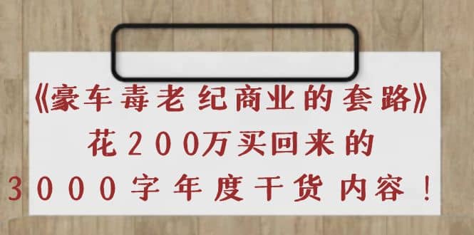 《豪车毒老纪 商业的套路》花200万买回来的，3000字年度干货内容-飞鱼网创