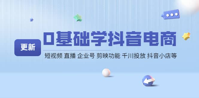 0基础学抖音电商【更新】短视频 直播 企业号 剪映功能 千川投放 抖音小店等-飞鱼网创