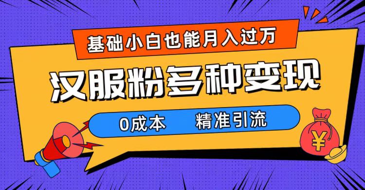 一部手机精准引流汉服粉，0成本多种变现方式，小白月入过万（附素材+工具）-飞鱼网创