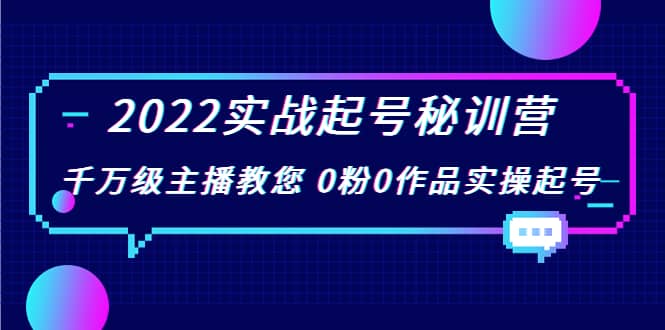 2022实战起号秘训营，千万级主播教您 0粉0作品实操起号（价值299）-飞鱼网创