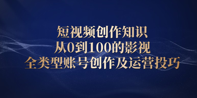 短视频创作知识，从0到100的影视全类型账号创作及运营投巧-飞鱼网创