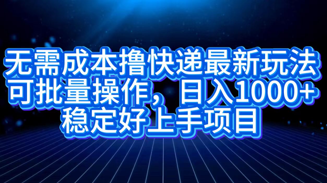 无需成本撸快递最新玩法,可批量操作，日入1000+，稳定好上手项目-飞鱼网创