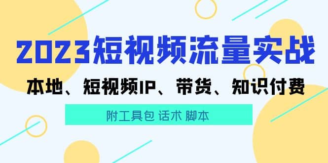 2023短视频流量实战 本地、短视频IP、带货、知识付费-飞鱼网创