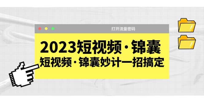 2023短视频·锦囊，短视频·锦囊妙计一招搞定，打开流量密码-飞鱼网创