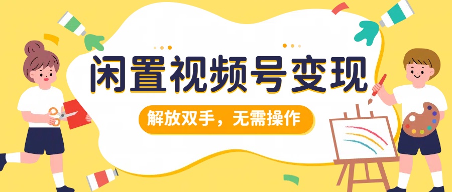 闲置视频号变现，搞钱项目再升级，解放双手，无需操作，最高单日500+-飞鱼网创