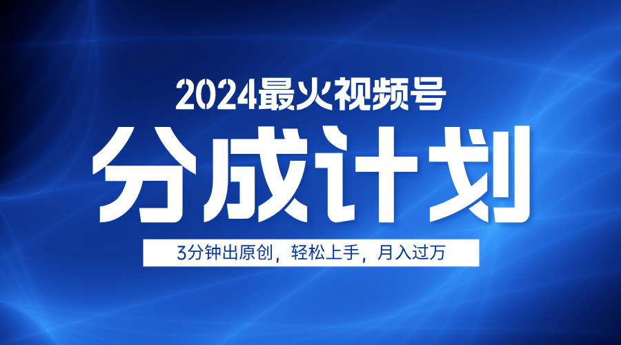 2024最火视频号分成计划3分钟出原创，轻松上手，月入过万-飞鱼网创