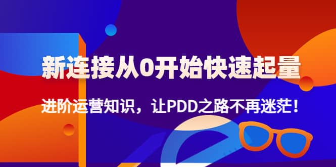 新连接从0开始快速起量：进阶运营知识，让PDD之路不再迷茫-飞鱼网创