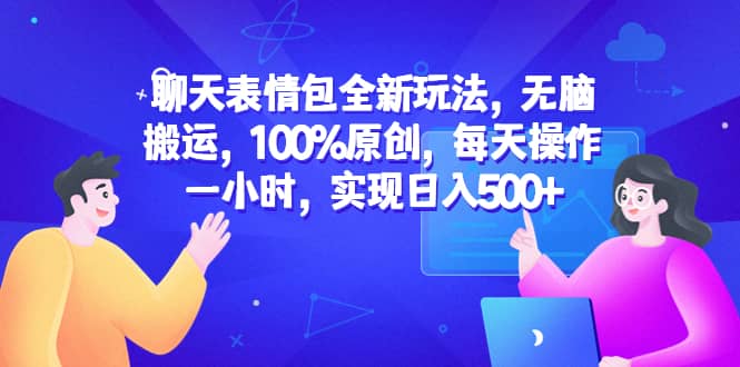 聊天表情包全新玩法，无脑搬运，100%原创，每天操作一小时，实现日入500+-飞鱼网创