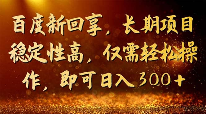 百度新回享，长期项目稳定性高，仅需轻松操作，即可日入300+-飞鱼网创