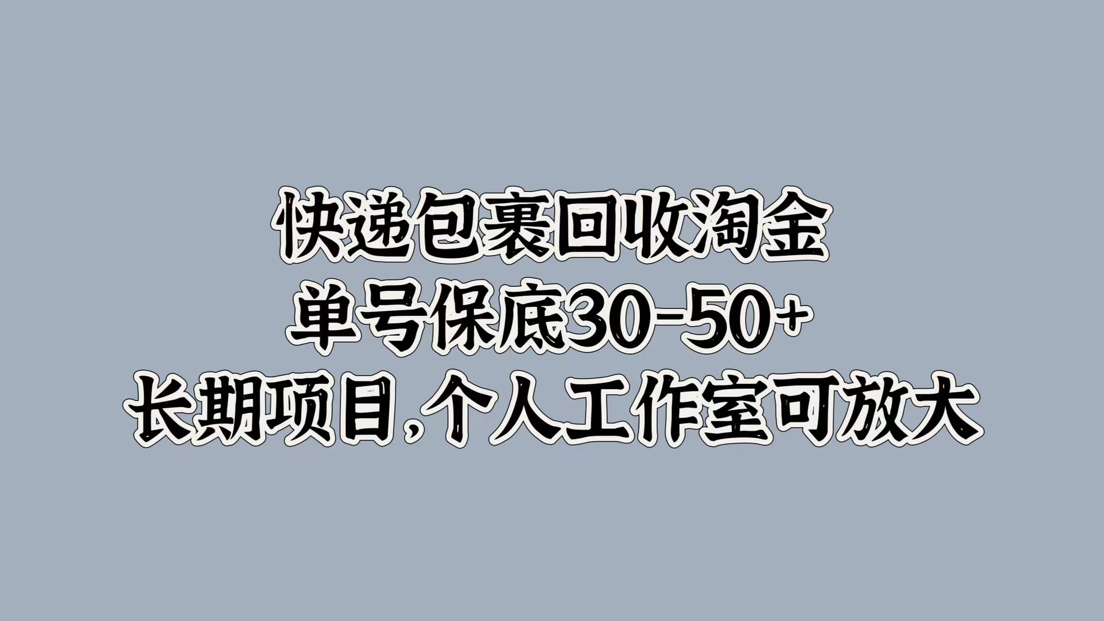 快递包裹回收淘金，单号保底30-50+，长期项目！个人工作室可放大-飞鱼网创