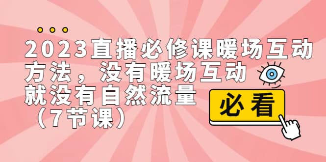 2023直播·必修课暖场互动方法，没有暖场互动，就没有自然流量（7节课）-飞鱼网创