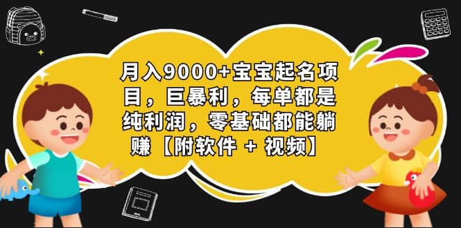 月入9000+宝宝起名项目，巨暴利 每单都是纯利润，0基础躺赚【附软件+视频】-飞鱼网创