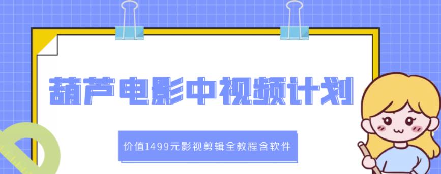 葫芦电影中视频解说教学：价值1499元影视剪辑全教程含软件-飞鱼网创