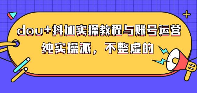 (大兵哥数据流运营)dou+抖加实操教程与账号运营：纯实操派，不整虚的-飞鱼网创