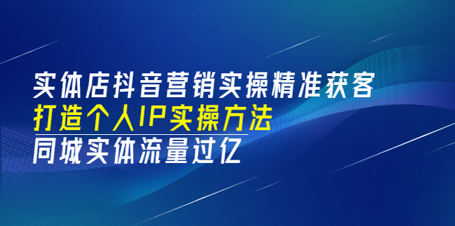 实体店抖音营销实操精准获客、打造个人IP实操方法，同城实体流量过亿(53节)-飞鱼网创