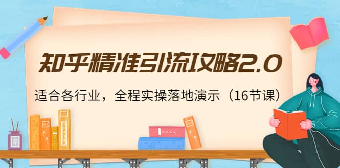 知乎精准引流攻略2.0，适合各行业，全程实操落地演示（16节课）-飞鱼网创