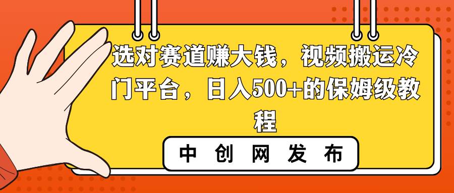 选对赛道赚大钱，视频搬运冷门平台，日入500+的保姆级教程-飞鱼网创