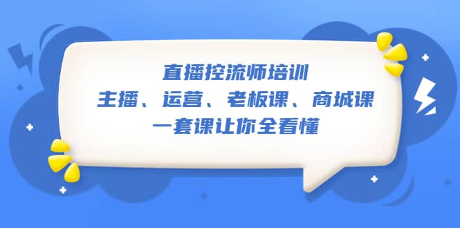 直播·控流师培训：主播、运营、老板课、商城课，一套课让你全看懂-飞鱼网创