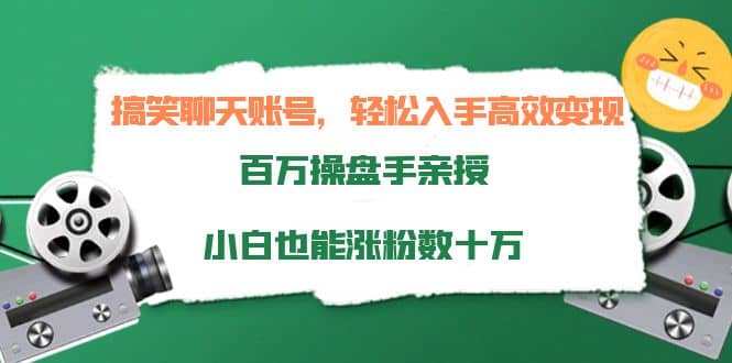 搞笑聊天账号，轻松入手高效变现，百万操盘手亲授，小白也能涨粉数十万-飞鱼网创