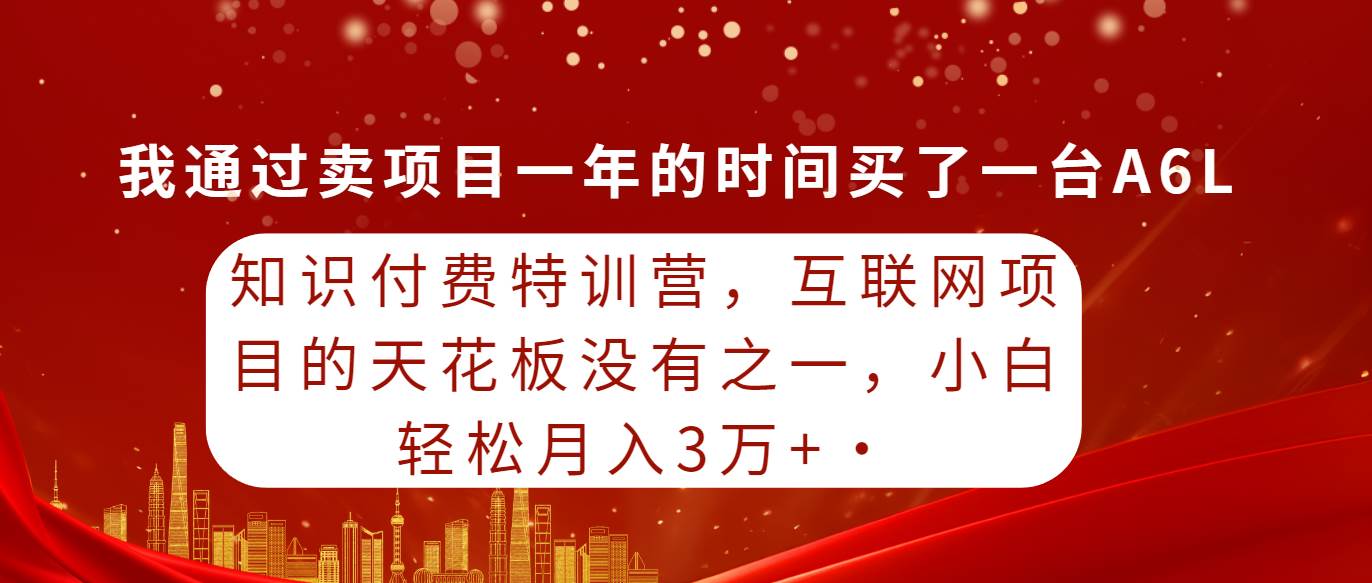 知识付费特训营，互联网项目的天花板，没有之一，小白轻轻松松月入三万+-飞鱼网创