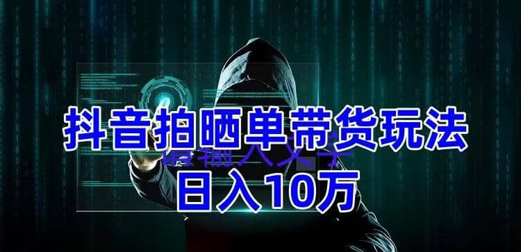 抖音拍晒单带货玩法分享 项目整体流程简单 有团队实测【教程+素材】-飞鱼网创