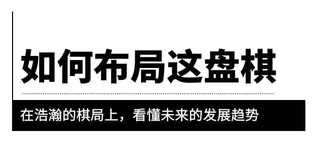 某公众号付费文章《如何布局这盘棋》在浩瀚的棋局上，看懂未来的发展趋势-飞鱼网创