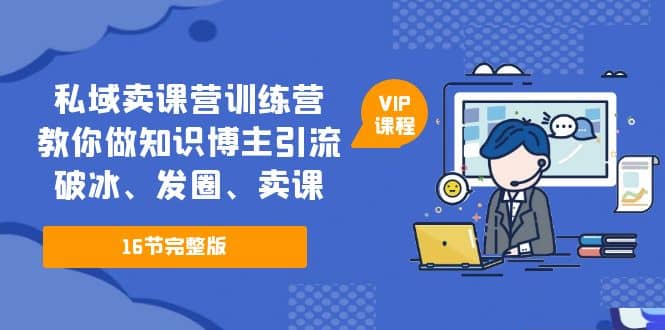 私域卖课营训练营：教你做知识博主引流、破冰、发圈、卖课（16节课完整版）-飞鱼网创