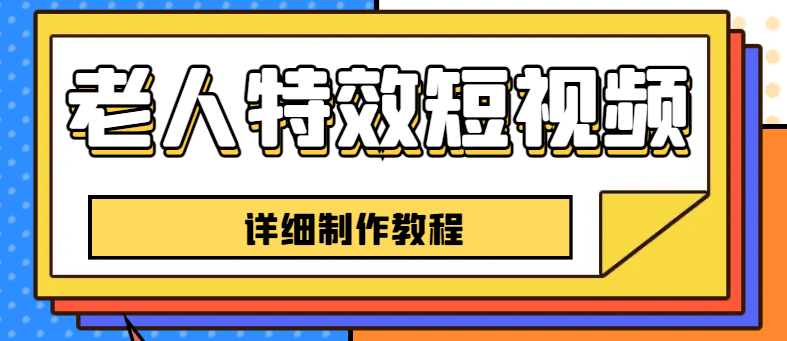 老人特效短视频创作教程，一个月涨粉5w粉丝秘诀 新手0基础学习【全套教程】-飞鱼网创