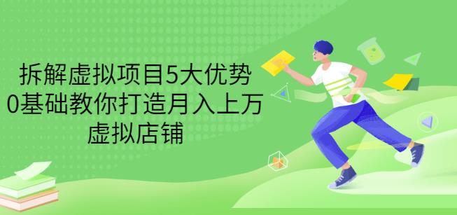 拆解虚拟项目5大优势，0基础教你打造月入上万虚拟店铺（无水印）-飞鱼网创