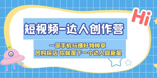 短视频-达人创作营 一部手机玩赚好物种草 团购探店 你就是下一个达人超新星-飞鱼网创