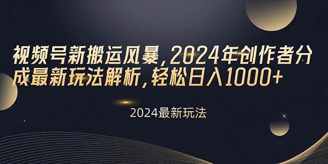 视频号新搬运风暴，2024年创作者分成最新玩法解析，轻松日入1000+-飞鱼网创