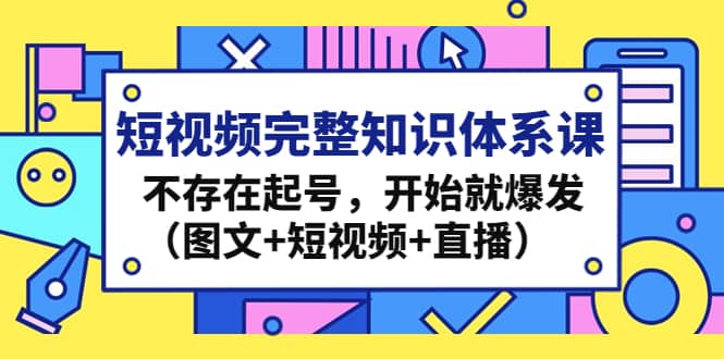 短视频完整知识体系课，不存在起号，开始就爆发（图文+短视频+直播）-飞鱼网创