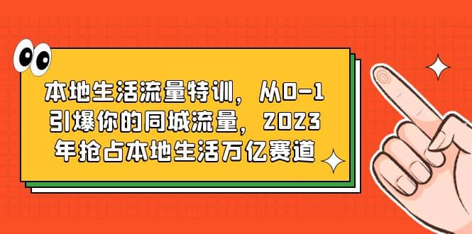 本地生活流量特训，从0-1引爆你的同城流量，2023年抢占本地生活万亿赛道-飞鱼网创