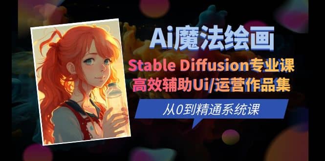 Ai魔法绘画 Stable Diffusion专业课 高效辅助Ui/运营作品集 0到精通系统课-飞鱼网创