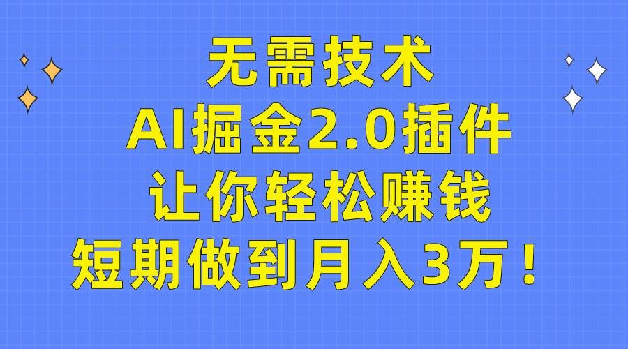 无需技术，AI掘金2.0插件让你轻松赚钱，短期做到月入3万！-飞鱼网创